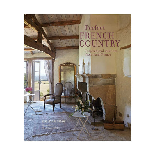 Perfect French Country: Inspirational Interiors From Rural France by Ros Byam Shaw